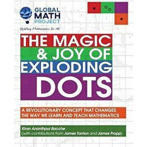 The Magic & Joy of Exploding Dots: A Revolutionary Concept That Changes the Way We Learn and Teach Mathematics, Paperback - Kiran Ananthpur Bacche imagine