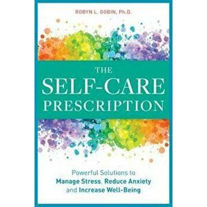 The Self Care Prescription: Powerful Solutions to Manage Stress, Reduce Anxiety & Increase Wellbeing, Paperback - Robyn, PhD Gobin imagine