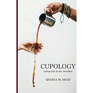 Cupology: Living Life In the Overflow, Paperback - Quiana M. Head imagine