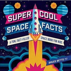 Super Cool Space Facts: A Fun, Fact-Filled Space Book for Kids, Paperback - Bruce, PhD Betts imagine