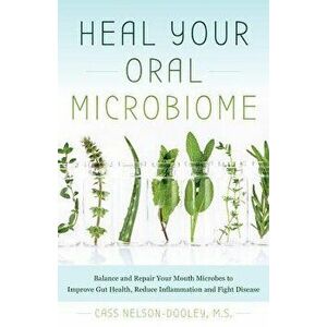 Heal Your Oral Microbiome: Balance and Repair Your Mouth Microbes to Improve Gut Health, Reduce Inflammation and Fight Disease, Paperback - Cass Nelso imagine