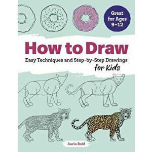 How to Draw: Easy Techniques and Step-By-Step Drawings for Kids, Paperback - Aaria Baid imagine