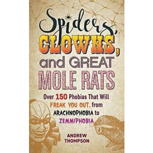 Spiders, Clowns and Great Mole Rats: Over 150 Phobias That Will Freak You Out, from Arachnophobia to Zemmiphobia, Paperback - Andrew Thompson imagine