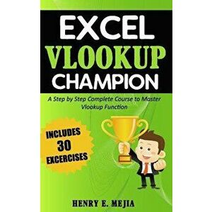 Excel Vlookup Champion: A Step by Step Complete Course to Master Vlookup Function in Microsoft Excel, Paperback - Henry E. Mejia imagine