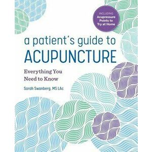 A Patient's Guide to Acupuncture: Everything You Need to Know, Paperback - Sarah, MS Lac Swanberg imagine