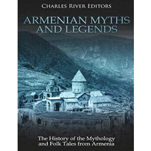 Armenian Myths and Legends: The History of the Mythology and Folk Tales from Armenia, Paperback - Charles River Editors imagine