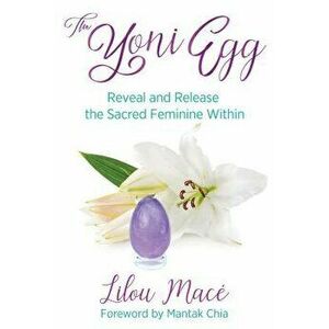 The Yoni Egg: Reveal and Release the Sacred Feminine Within, Paperback - Lilou Mace imagine
