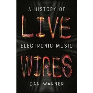 Live Wires: A History of Electronic Music, Paperback - Dan Warner imagine