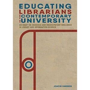Educating Librarians in the Contemporary University: An Essay on iSchools and Emancipatory Resilience in Library and Information Science, Paperback - imagine