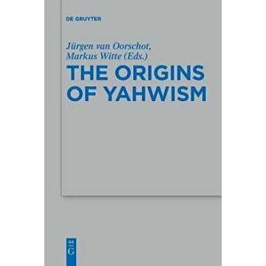 The Origins of Yahwism, Paperback - Jurgen Van Oorschot imagine