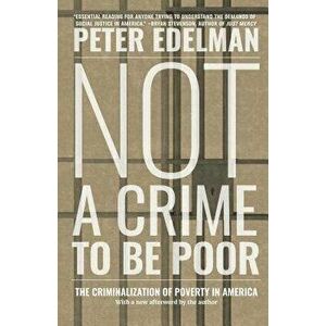 Not a Crime to Be Poor: The Criminalization of Poverty in America, Paperback - Peter Edelman imagine