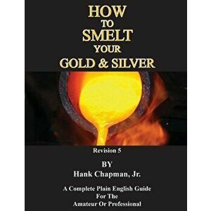 How To Smelt Your Gold & Silver, Paperback - Jr. Hank Chapman imagine