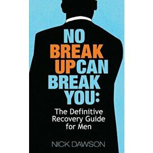 No Breakup Can Break You: The Definitive Recovery Guide for Men, Paperback - Nick Dawson imagine