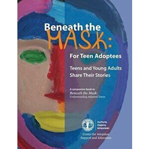 Beneath the Mask: For Teen Adoptees: Teens and Young Adults Share Their Stories, Paperback - Center for Adoption Support and Educatio imagine
