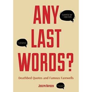 Any Last Words?: Deathbed Quotes and Famous Farewells, Paperback - Joseph Hayden imagine