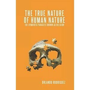 The True Nature Of Human Nature: The Symbiotic Parasite Known As Religion, Paperback - Elke Lopez imagine