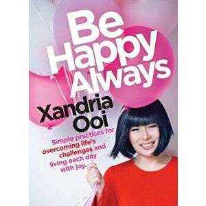 Be Happy, Always: Simple Practices for Overcoming Life's Challenges and Living Each Day with Joy, Paperback - Xandria Ooi imagine