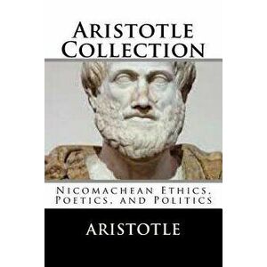 Aristotle Collection: Nicomachean Ethics, Poetics, and Politics, Paperback - Aristotle imagine