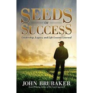 Seeds of Success: Leadership, Legacy, and Life Lessons Learned, Paperback - John Brubaker imagine