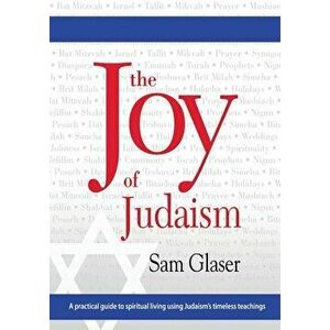 The Joy of Judaism: A practical guide to spiritual living using Judaism's timeless teachings, Paperback - Sam Glaser imagine