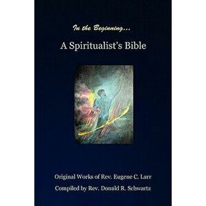 In the Beginning: A Spiritualist's Bible - Rev Donald R. Schwartz imagine