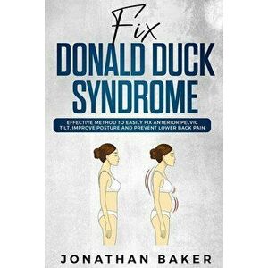 Fix Donald Duck Syndrome: Effective Method to Easily Fix Anterior Pelvic Tilt, Improve Posture and Prevent Lower Back Pain, Paperback - Jonathan Baker imagine