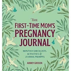 The First-Time Mom's Pregnancy Journal: Monthly Checklists, Activities, & Journal Prompts, Paperback - Aubrey Grossen imagine