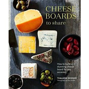 Cheese Boards to Share: How to Create a Stunning Cheese Board for Any Occasion, Hardcover - Thalassa Skinner imagine