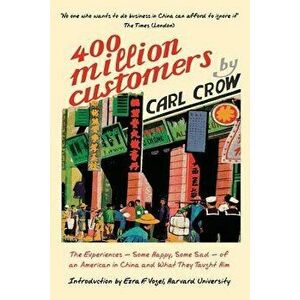 Four Hundred Million Customers: The Experiences - Some Happy, Some Sad -Of an American in China and What They Taught Him, Paperback - Carl Crow imagine