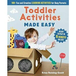 Toddler Activities Made Easy: 100+ Fun and Creative Learning Activities for Busy Parents, Paperback - Kristin Bonning-Gould imagine