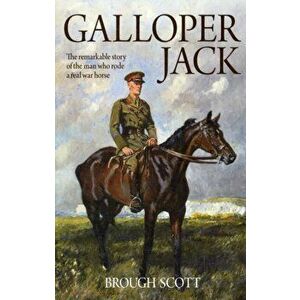 Galloper Jack. The Remarkable Story of the Man Who Rode a Real War Horse, Paperback - Brough Scott imagine
