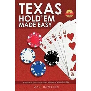 Texas Hold'Em Made Easy: A Systematic Process for Steady Winnings at No-Limit Hold'Em, Paperback - Walt Hazelton imagine