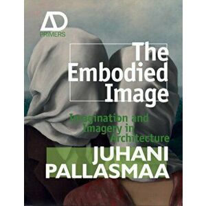 Embodied Image. Imagination and Imagery in Architecture, Paperback - Juhani Pallasmaa imagine