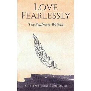 Love Fearlessly: The Soulmate Within, Paperback - Kristen Schneider imagine
