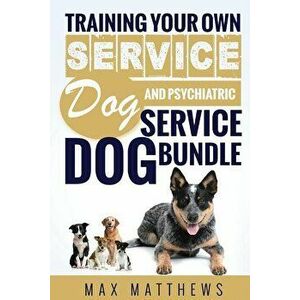 Service Dog: Training Your Own Service Dog AND Psychiatric Service Dog BUNDLE!, Paperback - Max Matthews imagine