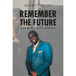 Remember the Future: Learn the Success of Commitment, Paperback - Maurice Talley imagine