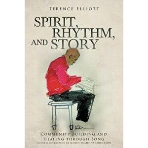 Spirit, Rhythm, and Story: Community Building and Healing Through Song, Paperback - Terence Elliott imagine