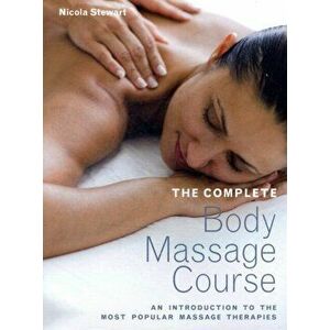 Complete Body Massage Course. An Introduction to the Most Popular Massage Therapies, Paperback - Nicola Stewart imagine