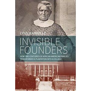 Invisible Founders: How Two Centuries of African American Families Transformed a Plantation Into a College, Hardcover - Lynn Rainville imagine