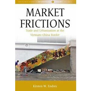 Market Frictions: Trade and Urbanization at the Vietnam-China Border, Hardcover - Kirsten W. Endres imagine