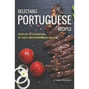 Delectable Portuguese Recipes: Your Go-To Cookbook of Tasty Mediterranean Ideas!, Paperback - Daniel Humphreys imagine