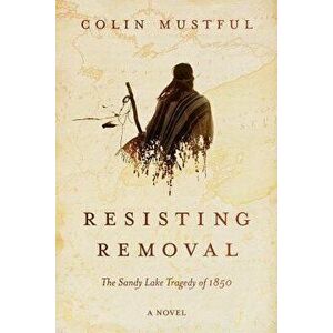 Resisting Removal: The Sandy Lake Tragedy of 1850, Paperback - Colin Mustful imagine