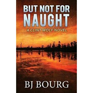 But Not for Naught: A Clint Wolf Novel, Paperback - Bj Bourg imagine
