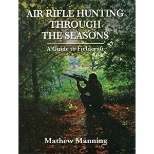 Air Rifle Hunting Through the Seasons. A Guide to Fieldcraft, Hardback - Mathew Manning imagine
