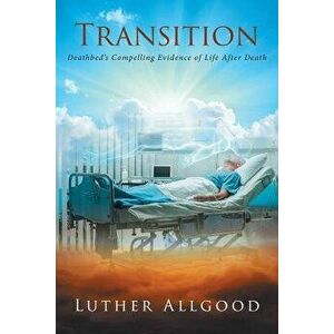 Transition: Deathbed's Compelling Evidence of Life After Death, Paperback - Luther Allgood imagine