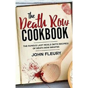 The Death Row Cookbook: The Famous Last Meals (with Recipes) of Death Row Inmates, Paperback - John Fleury imagine