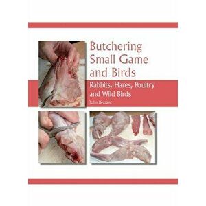 Butchering Small Game and Birds. Rabbits, Hares, Poultry and Wild Birds, Hardback - John Bezzant imagine