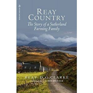 Reay Country. The Story of a Sutherland Farming Family, Paperback - Reay D.G. Clarke imagine