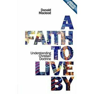 Faith to Live By. Understanding Christian Doctrine, Paperback - Donald MacLeod imagine