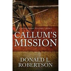 Callum's Mission: A Logan Family Western - Book 3, Paperback - Donald L. Robertson imagine